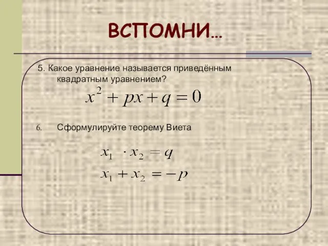 ВСПОМНИ… 5. Какое уравнение называется приведённым квадратным уравнением? Сформулируйте теорему Виета