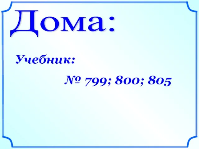 Дома: Учебник: № 799; 800; 805