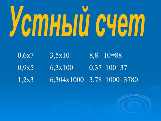 0,6х7 3,5х10 8,8 10=88 0,9х5 6,3х100 0,37 100=37 1,2х3 6,304х1000 3,78 1000=3780 Устный счет