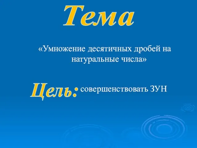 «Умножение десятичных дробей на натуральные числа» совершенствовать ЗУН Тема Цель: