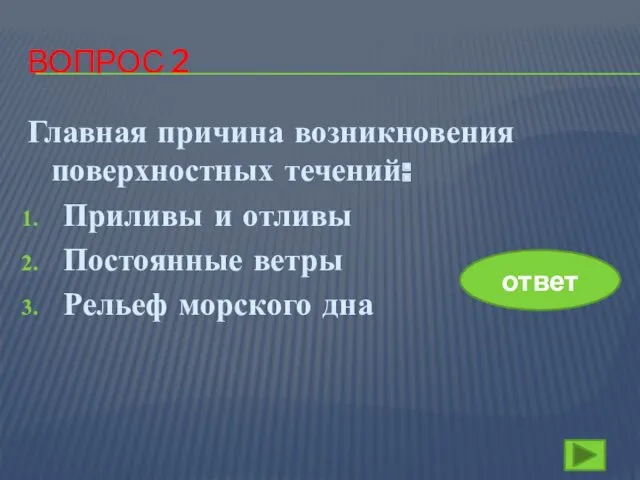 ВОПРОС 2 Главная причина возникновения поверхностных течений: Приливы и отливы Постоянные ветры Рельеф морского дна ответ