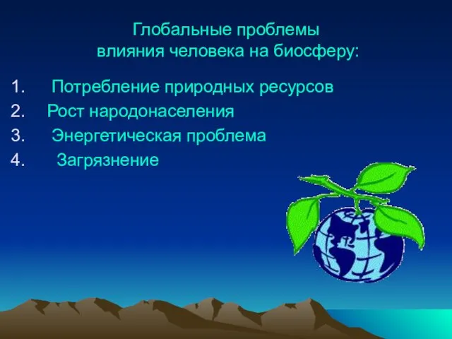 Глобальные проблемы влияния человека на биосферу: Потребление природных ресурсов Рост народонаселения Энергетическая проблема Загрязнение