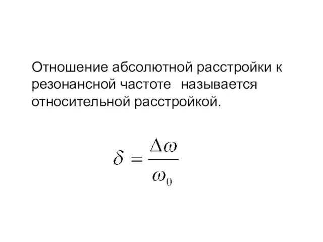 Отношение абсолютной расстройки к резонансной частоте называется относительной расстройкой.