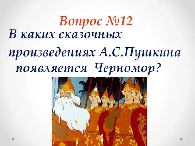 Вопрос №12 В каких сказочных произведениях А.С.Пушкина появляется Черномор?