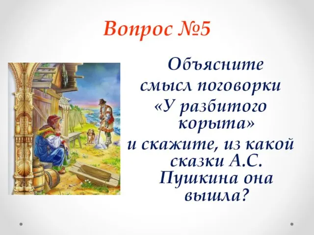 Вопрос №5 Объясните смысл поговорки «У разбитого корыта» и скажите,