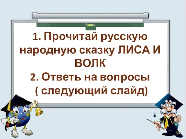 1. Прочитай русскую народную сказку ЛИСА И ВОЛК 2. Ответь на вопросы ( следующий слайд)