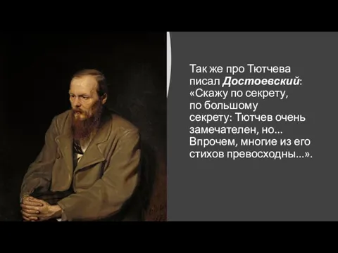 Так же про Тютчева писал Достоевский: «Скажу по секрету, по