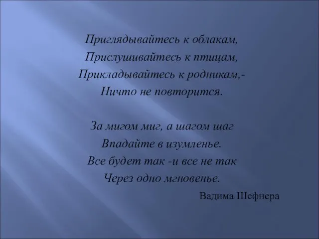 Приглядывайтесь к облакам, Прислушивайтесь к птицам, Прикладывайтесь к родникам,- Ничто