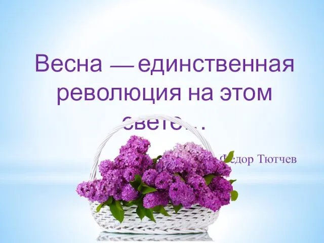 Весна — единственная революция на этом свете… Федор Тютчев