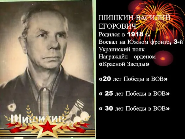 ШИШКИН ВАСИЛИЙ ЕГОРОВИЧ Родился в 1918 г. Воевал на Южном