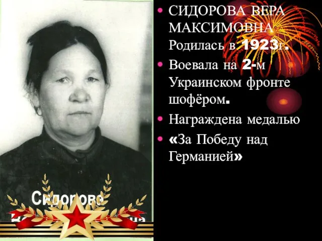 СИДОРОВА ВЕРА МАКСИМОВНА Родилась в 1923г. Воевала на 2-м Украинском