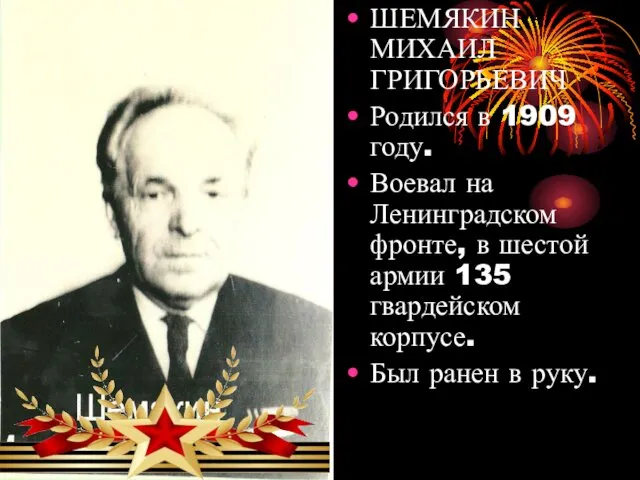 ШЕМЯКИН МИХАИЛ ГРИГОРЬЕВИЧ Родился в 1909 году. Воевал на Ленинградском фронте, в шестой