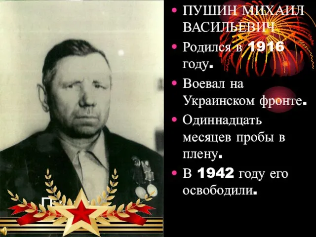 ПУШИН МИХАИЛ ВАСИЛЬЕВИЧ Родился в 1916 году. Воевал на Украинском фронте. Одиннадцать месяцев