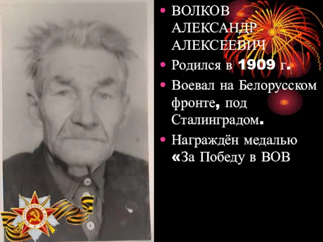 ВОЛКОВ АЛЕКСАНДР АЛЕКСЕЕВИЧ Родился в 1909 г. Воевал на Белорусском фронте, под Сталинградом.