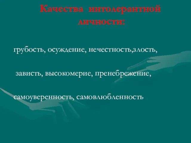 Качества интолерантной личности: грубость, осуждение, нечестность,злость, зависть, высокомерие, пренебрежение, самоуверенность, самовлюбленность