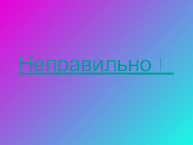 Неправильно 