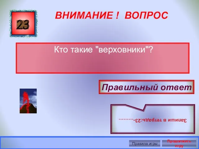 ВНИМАНИЕ ! ВОПРОС Кто такие "верховники"? 23 Правильный ответ Запиши в тетрадь:23-……… Правила игры Продолжить игру