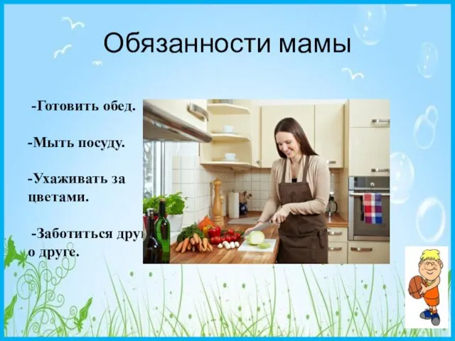 Обязанности мамы -Готовить обед. -Мыть посуду. -Ухаживать за цветами. -Заботиться друг о друге.