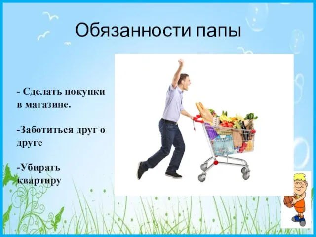 Обязанности папы - Сделать покупки в магазине. -Заботиться друг о друге -Убирать квартиру