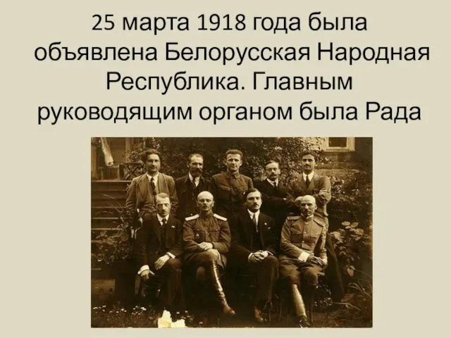 25 марта 1918 года была объявлена Белорусская Народная Республика. Главным руководящим органом была Рада