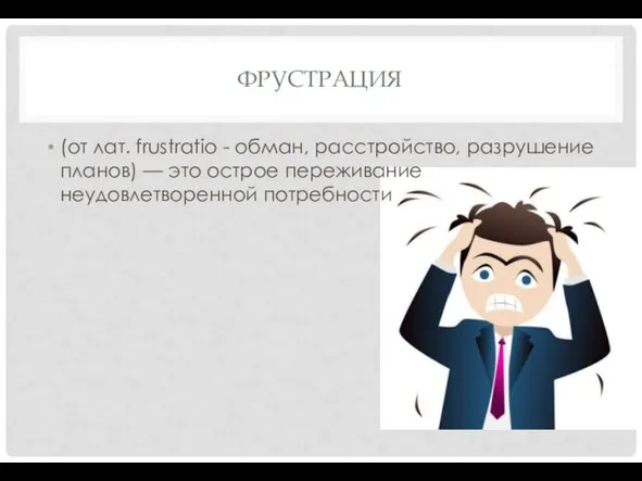 ФРУСТРАЦИЯ (от лат. frustratio - обман, расстройство, разру­шение планов) — это острое переживание неудовлетворенной потребности