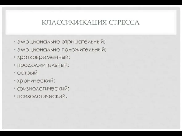 КЛАССИФИКАЦИЯ СТРЕССА эмоционально отрицательный; эмоционально положительный; кратковременный; продолжительный; острый; хронический; физиологический; психологический.