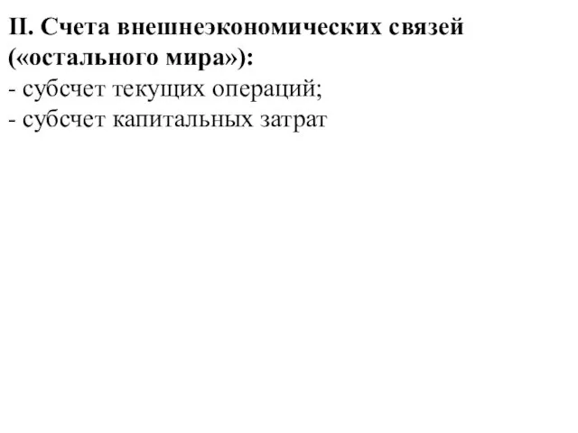 II. Счета внешнеэкономических связей («остального мира»): - субсчет текущих операций; - субсчет капитальных затрат