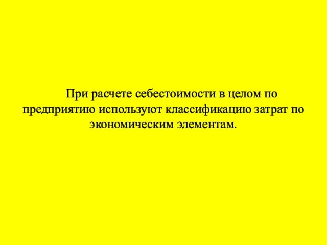 При расчете себестоимости в целом по предприятию используют классификацию затрат по экономическим элементам.