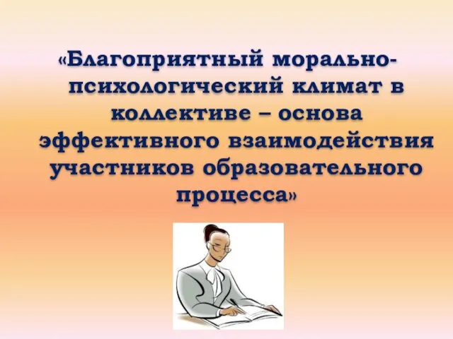 «Благоприятный морально-психологический климат в коллективе – основа эффективного взаимодействия участников образовательного процесса»