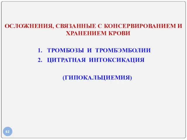 ОСЛОЖНЕНИЯ, СВЯЗАННЫЕ С КОНСЕРВИРОВАНИЕМ И ХРАНЕНИЕМ КРОВИ 1. ТРОМБОЗЫ И ТРОМБЭМБОЛИИ 2. ЦИТРАТНАЯ ИНТОКСИКАЦИЯ (ГИПОКАЛЬЦИЕМИЯ)