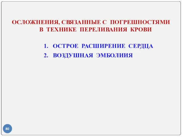 ОСЛОЖНЕНИЯ, СВЯЗАННЫЕ С ПОГРЕШНОСТЯМИ В ТЕХНИКЕ ПЕРЕЛИВАНИЯ КРОВИ 1. ОСТРОЕ РАСШИРЕНИЕ СЕРДЦА 2. ВОЗДУШНАЯ ЭМБОЛИИЯ