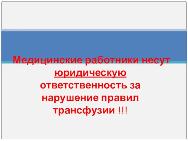 Медицинские работники несут юридическую ответственность за нарушение правил трансфузии !!!