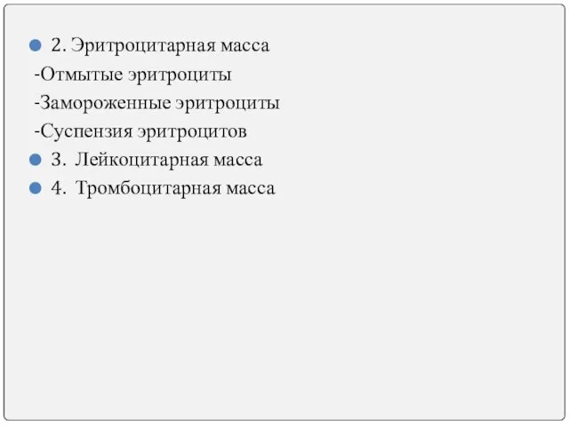 2. Эритроцитарная масса -Отмытые эритроциты -Замороженные эритроциты -Суспензия эритроцитов 3. Лейкоцитарная масса 4. Тромбоцитарная масса