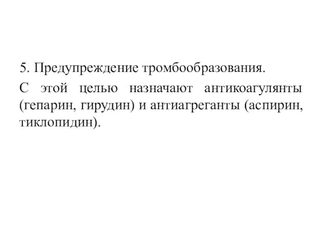 5. Предупреждение тромбообразования. С этой целью назначают антикоагулянты (гепарин, гирудин) и антиагреганты (аспирин, тиклопидин).