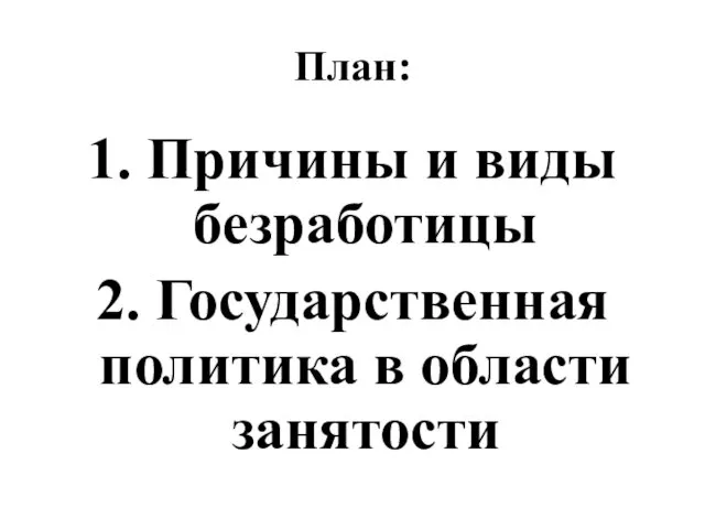 План: 1. Причины и виды безработицы 2. Государственная политика в области занятости