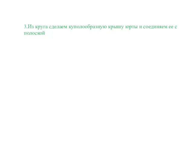 3.Из круга сделаем куполообразную крышу юрты и соединяем ее с полоской