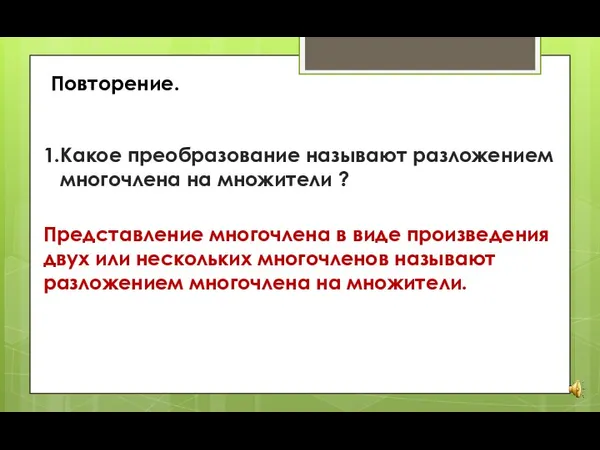 Повторение. 1.Какое преобразование называют разложением многочлена на множители ? Представление