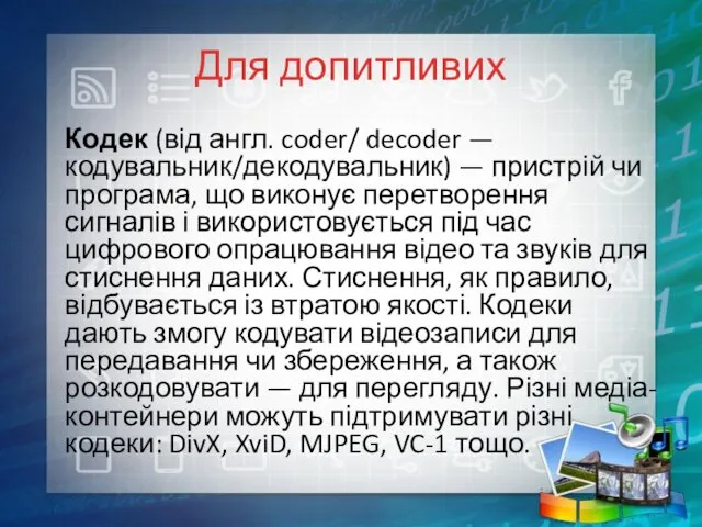 Для допитливих Кодек (від англ. coder/ decoder — кодувальник/декодувальник) —