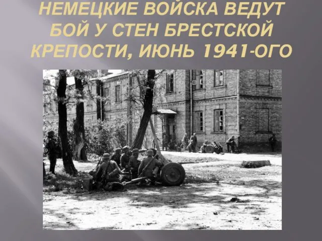 НЕМЕЦКИЕ ВОЙСКА ВЕДУТ БОЙ У СТЕН БРЕСТСКОЙ КРЕПОСТИ, ИЮНЬ 1941-ОГО