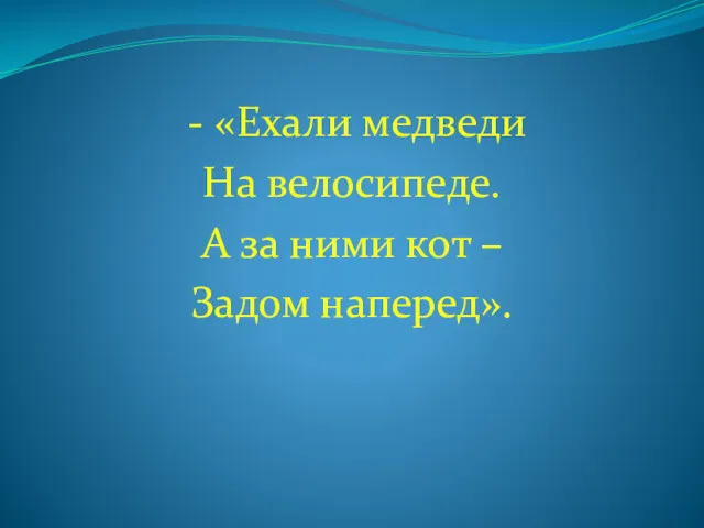 - «Ехали медведи На велосипеде. А за ними кот – Задом наперед».