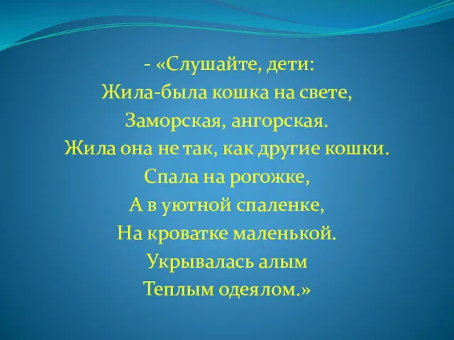 - «Слушайте, дети: Жила-была кошка на свете, Заморская, ангорская. Жила