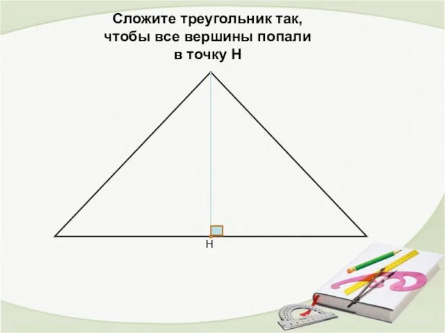Сложите треугольник так, чтобы все вершины попали в точку Н Н
