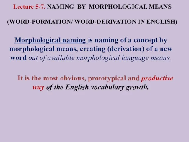 Lecture 5-7. NAMING BY MORPHOLOGICAL MEANS (WORD-FORMATION/ WORD-DERIVATION IN ENGLISH)