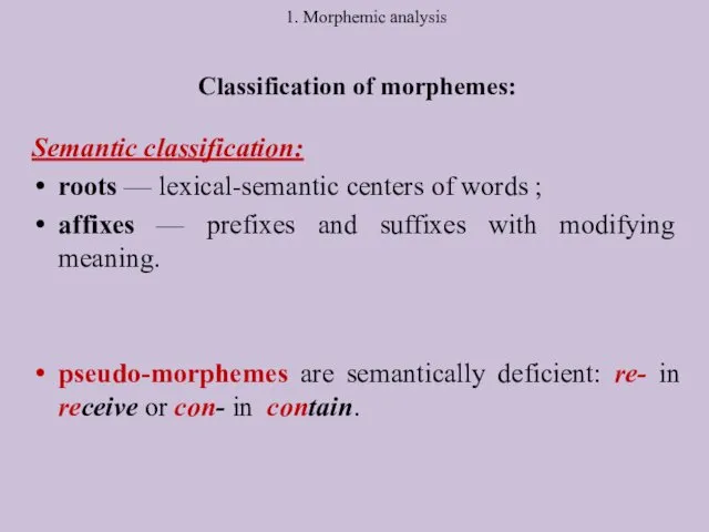 1. Morphemic analysis Classification of morphemes: Semantic classification: roots —