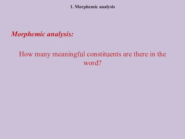 1. Morphemic analysis Morphemic analysis: How many meaningful constituents are there in the word?