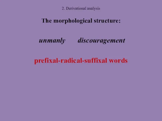 2. Derivational analysis The morphological structure: unmanly discouragement prefixal-radical-suffixal words