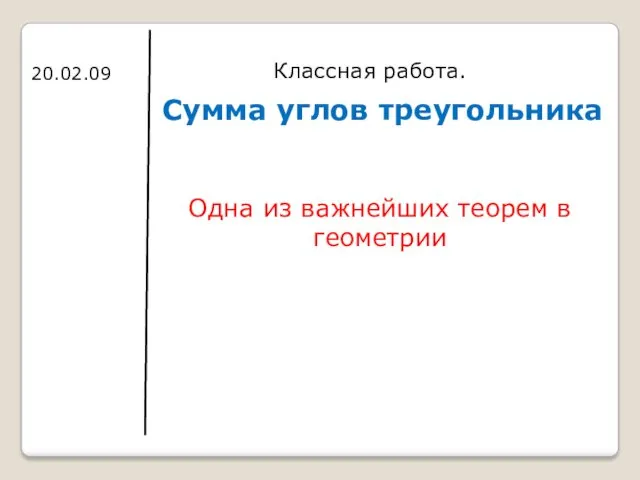 Сумма углов треугольника Классная работа. 20.02.09 Одна из важнейших теорем в геометрии