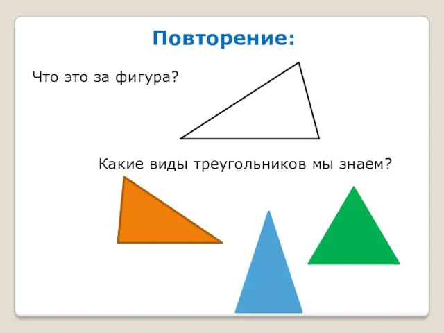 Повторение: Что это за фигура? Какие виды треугольников мы знаем?