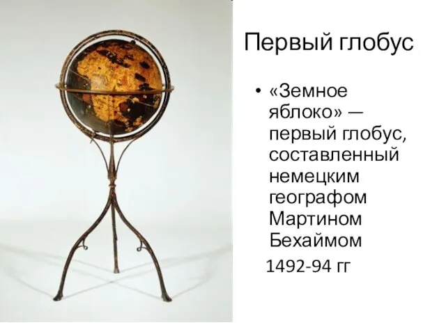 Первый глобус «Земное яблоко» — первый глобус, составленный немецким географом Мартином Бехаймом 1492-94 гг