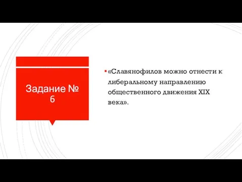 Задание № 6 «Славянофилов можно от­не­сти к ли­бе­раль­но­му на­прав­ле­нию общественного движения XIX века».